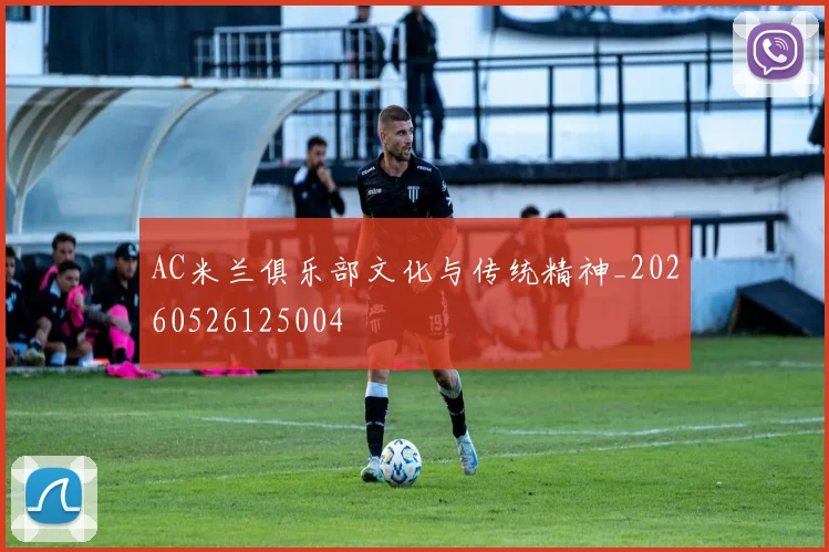 AC米兰俱乐部文化与传统精神_20260526125004