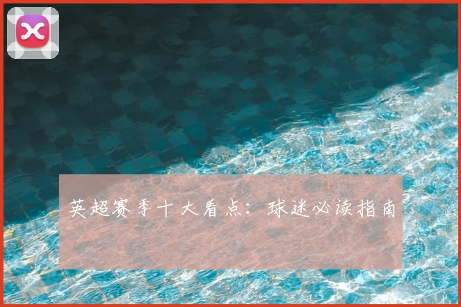 英超赛季十大看点:球迷必读指南