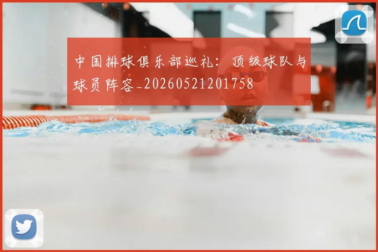 中国排球俱乐部巡礼:顶级球队与球员阵容_20260521201758