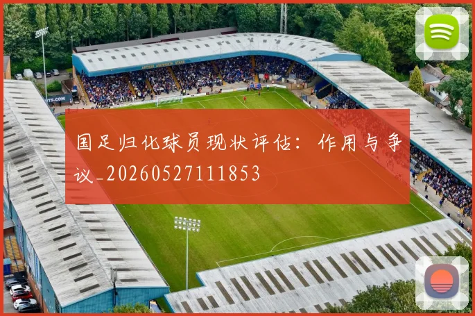 国足归化球员现状评估:作用与争议_20260527111853