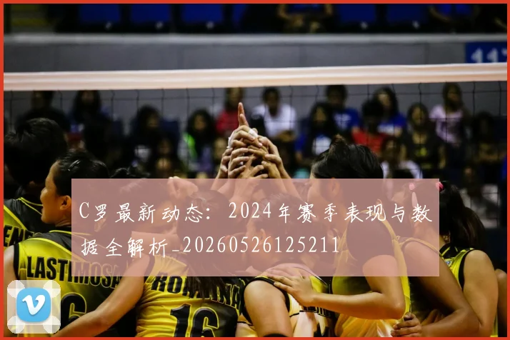 C罗最新动态:2024年赛季表现与数据全解析_20260526125211
