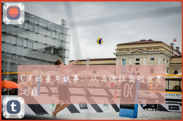 C罗的童年故事:从马德拉岛到世界之巅