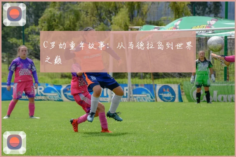 C罗的童年故事：从马德拉岛到世界之巅