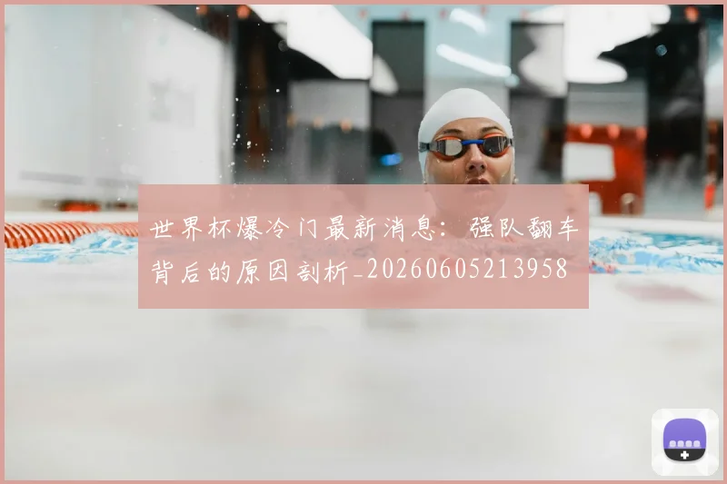 世界杯爆冷门最新消息:强队翻车背后的原因剖析_20260605213958