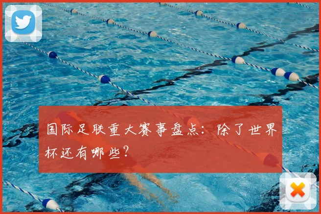 国际足联重大赛事盘点:除了世界杯还有哪些?
