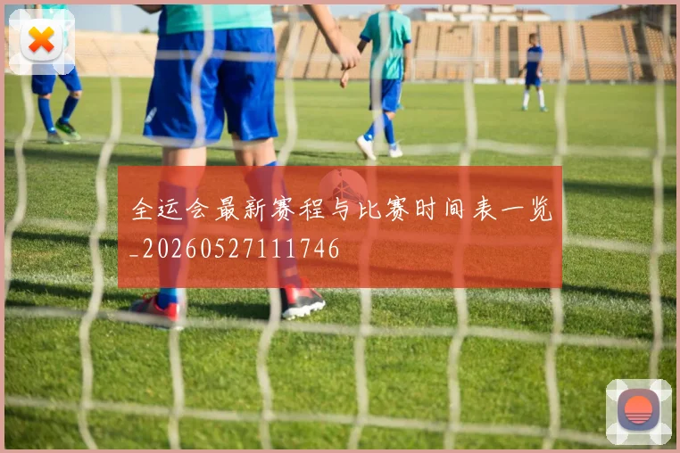 全运会最新赛程与比赛时间表一览_20260527111746